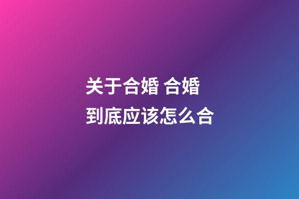 关于合婚 合婚到底应该怎么合